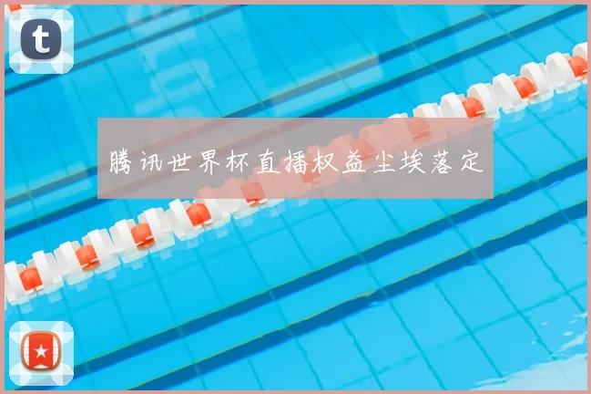 腾讯世界杯直播权益尘埃落定