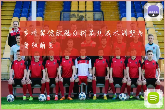 多特蒙德欧冠分析聚焦战术调整与晋级前景