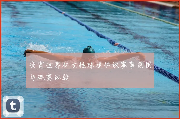夜宵世界杯女性球迷热议赛事氛围与观赛体验