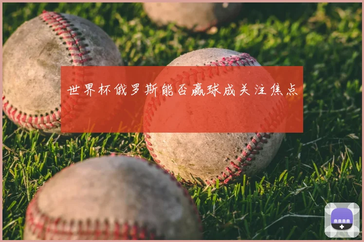 世界杯俄罗斯能否赢球成关注焦点