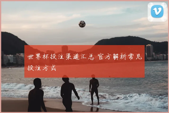 世界杯投注渠道汇总 官方解析常见投注方式