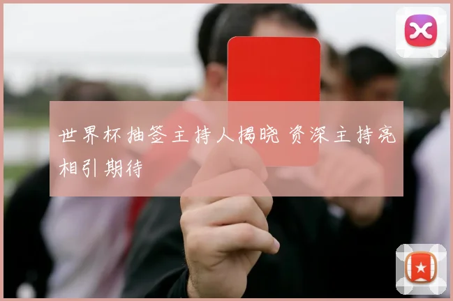 世界杯抽签主持人揭晓 资深主持亮相引期待
