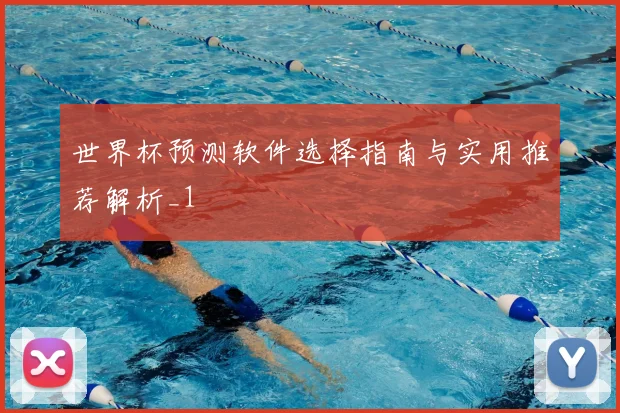 世界杯预测软件选择指南与实用推荐解析_1