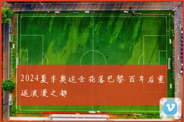 2024夏季奥运会花落巴黎 百年后重返浪漫之都