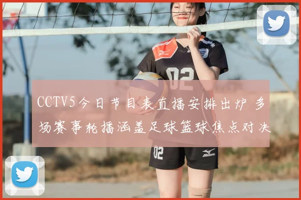 CCTV5今日节目表直播安排出炉 多场赛事轮播涵盖足球篮球焦点对决