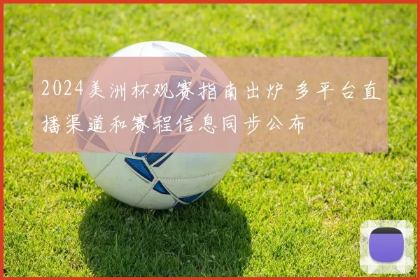 2024美洲杯观赛指南出炉 多平台直播渠道和赛程信息同步公布