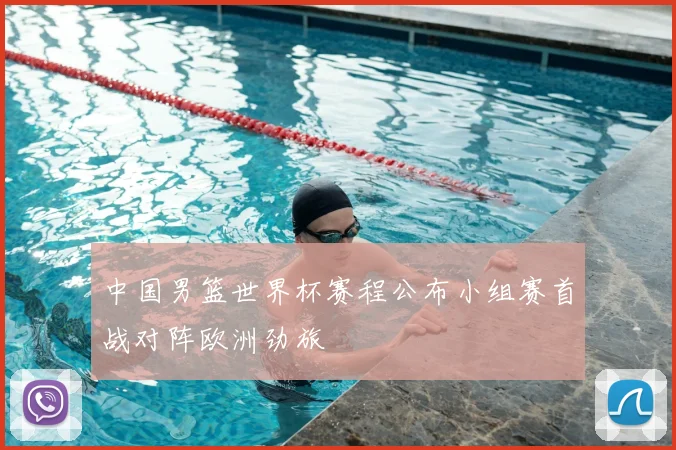 中国男篮世界杯赛程公布小组赛首战对阵欧洲劲旅