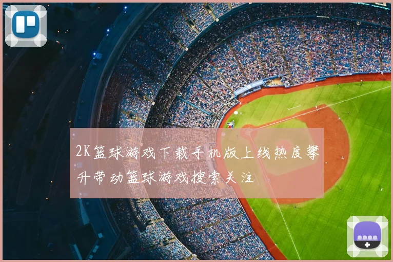 2K篮球游戏下载手机版上线热度攀升带动篮球游戏搜索关注