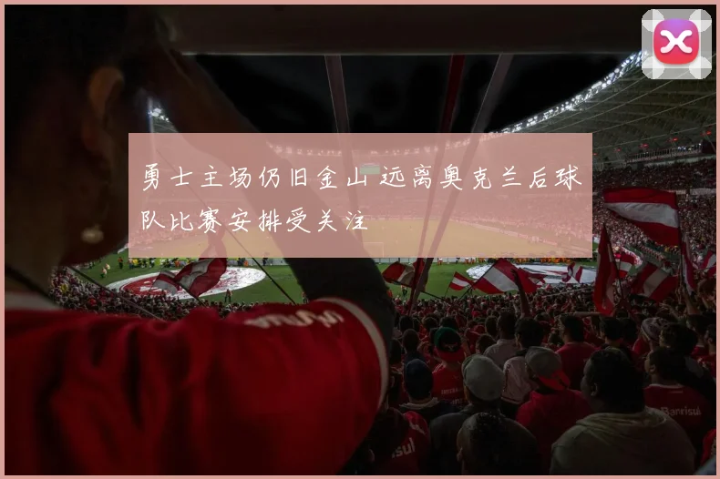 勇士主场仍旧金山 远离奥克兰后球队比赛安排受关注
