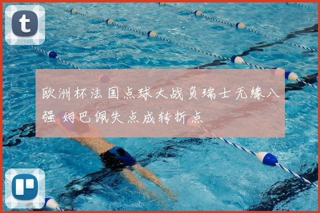 欧洲杯法国点球大战负瑞士无缘八强 姆巴佩失点成转折点