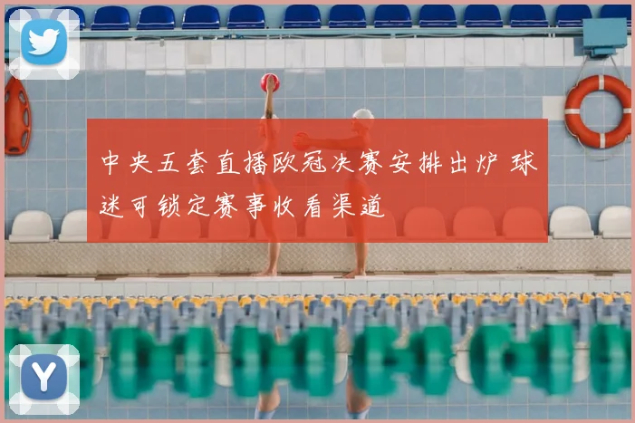 中央五套直播欧冠决赛安排出炉 球迷可锁定赛事收看渠道