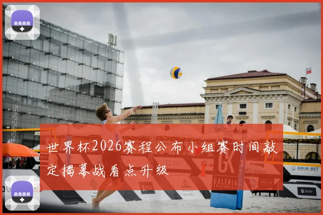 世界杯2026赛程公布小组赛时间敲定揭幕战看点升级