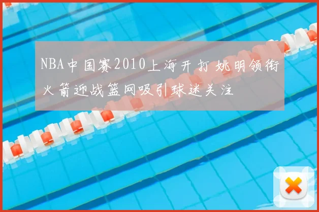 NBA中国赛2010上海开打 姚明领衔火箭迎战篮网吸引球迷关注