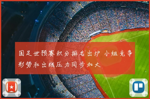 国足世预赛积分排名出炉 小组竞争形势和出线压力同步加大