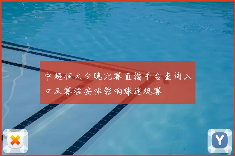 中超恒大今晚比赛直播平台查询入口及赛程安排影响球迷观赛